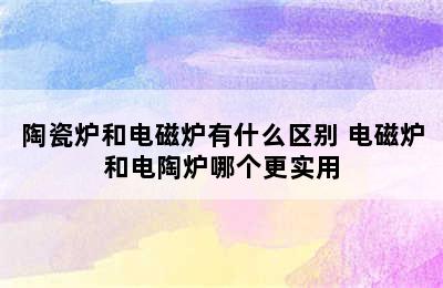 陶瓷炉和电磁炉有什么区别 电磁炉和电陶炉哪个更实用